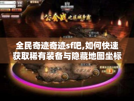 全民奇迹奇迹sf吧,如何快速获取稀有装备与隐藏地图坐标?