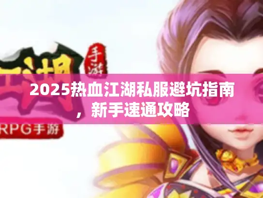 2025热血江湖私服避坑指南，新手速通攻略