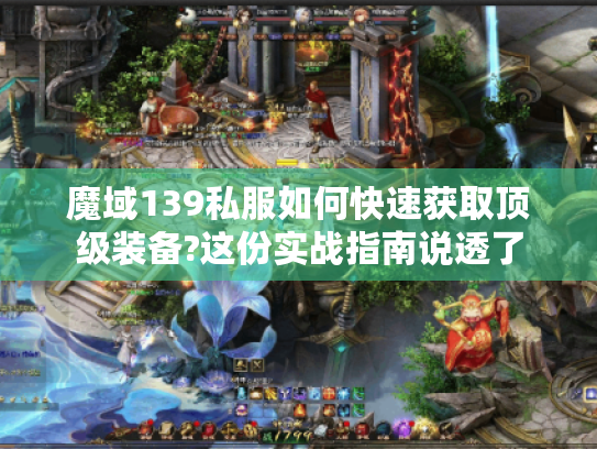 魔域139私服如何快速获取顶级装备?这份实战指南说透了 魔域139私服如何快速获取顶级装备?这份实战指南说透了