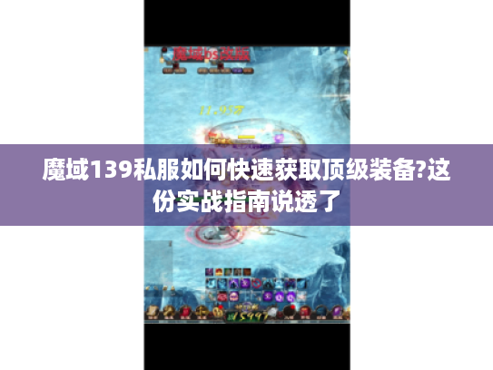 魔域139私服如何快速获取顶级装备?这份实战指南说透了 魔域139私服如何快速获取顶级装备?这份实战指南说透了
