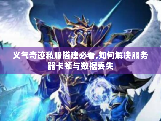 义气奇迹私服搭建必看,如何解决服务器卡顿与数据丢失 义气奇迹私服搭建必看,如何解决服务器卡顿与数据丢失