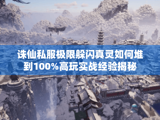 诛仙私服极限躲闪真灵如何堆到100%高玩实战经验揭秘