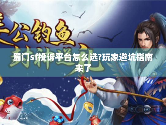 蜀门sf投诉平台怎么选?玩家避坑指南来了 蜀门sf投诉平台怎么选?玩家避坑指南来了