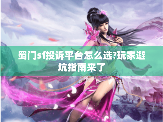 蜀门sf投诉平台怎么选?玩家避坑指南来了 蜀门sf投诉平台怎么选?玩家避坑指南来了