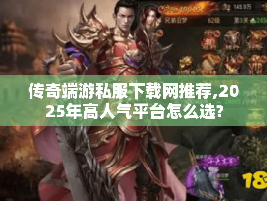 传奇端游私服下载网推荐,2025年高人气平台怎么选?