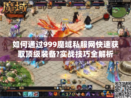 如何通过999魔域私服网快速获取顶级装备?实战技巧全解析 如何通过999魔域私服网快速获取顶级装备?实战技巧全解析
