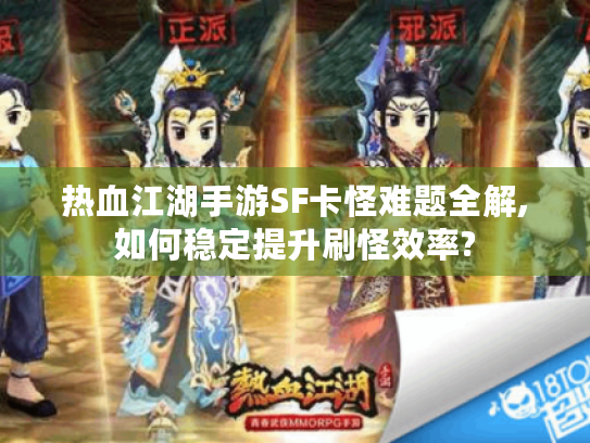 热血江湖手游SF卡怪难题全解,如何稳定提升刷怪效率?