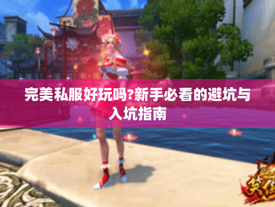 完美私服好玩吗?新手必看的避坑与入坑指南