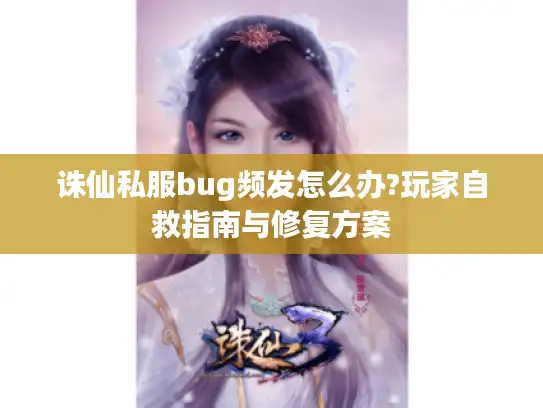 诛仙私服bug频发怎么办?玩家自救指南与修复方案