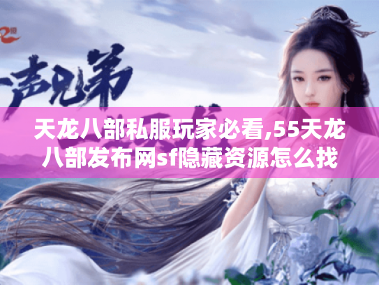 天龙八部私服玩家必看,55天龙八部发布网sf隐藏资源怎么找? 天龙八部私服玩家必看,55天龙八部发布网sf隐藏资源怎么找?