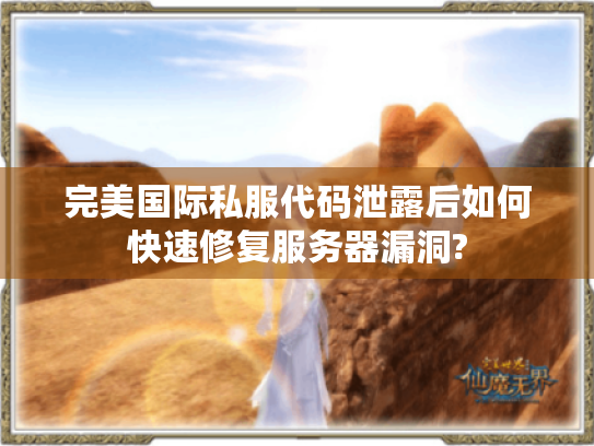 完美国际私服代码泄露后如何快速修复服务器漏洞? 完美国际私服代码泄露后如何快速修复服务器漏洞?