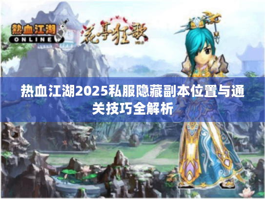 热血江湖2025私服隐藏副本位置与通关技巧全解析 热血江湖2025私服隐藏副本位置与通关技巧全解析