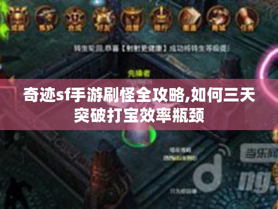 奇迹sf手游刷怪全攻略,如何三天突破打宝效率瓶颈 奇迹sf手游刷怪全攻略,如何三天突破打宝效率瓶颈