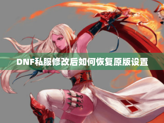 DNF私服修改后如何恢复原版设置 DNF私服修改后如何恢复原版设置