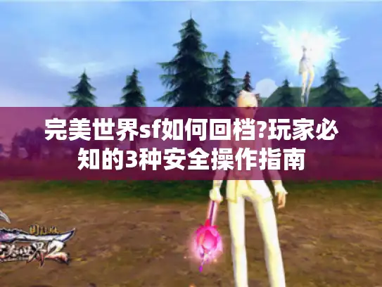 完美世界sf如何回档?玩家必知的3种安全操作指南 完美世界sf如何回档?玩家必知的3种安全操作指南