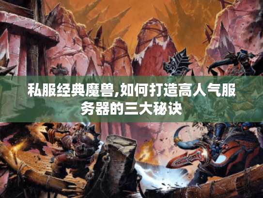 私服经典魔兽,如何打造高人气服务器的三大秘诀