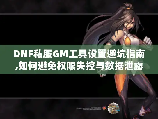 DNF私服GM工具设置避坑指南,如何避免权限失控与数据泄露? DNF私服GM工具设置避坑指南,如何避免权限失控与数据泄露?