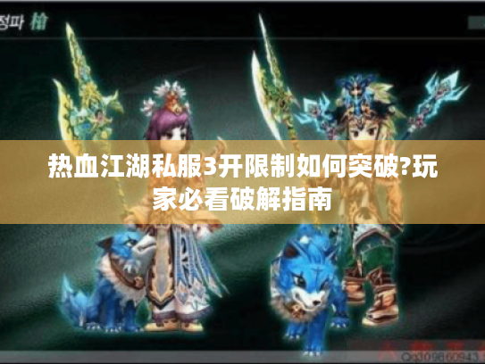 热血江湖私服3开限制如何突破?玩家必看破解指南 热血江湖私服3开限制如何突破?玩家必看破解指南