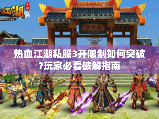 热血江湖私服3开限制如何突破?玩家必看破解指南 热血江湖私服3开限制如何突破?玩家必看破解指南