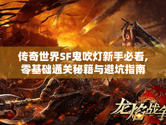 传奇世界SF鬼吹灯新手必看,零基础通关秘籍与避坑指南