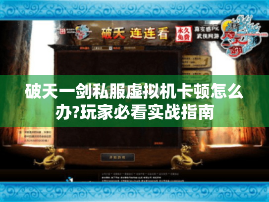 破天一剑私服虚拟机卡顿怎么办?玩家必看实战指南 破天一剑私服虚拟机卡顿怎么办?玩家必看实战指南