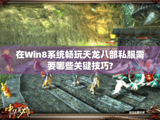 在Win8系统畅玩天龙八部私服需要哪些关键技巧? 在Win8系统畅玩天龙八部私服需要哪些关键技巧?