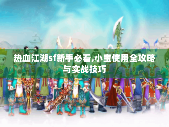 热血江湖sf新手必看,小宝使用全攻略与实战技巧 热血江湖sf新手必看,小宝使用全攻略与实战技巧