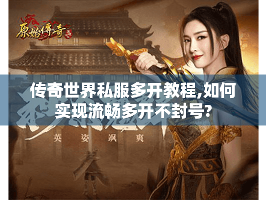 传奇世界私服多开教程,如何实现流畅多开不封号?