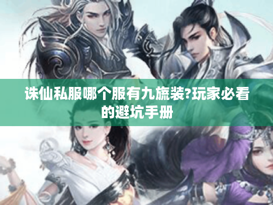 诛仙私服哪个服有九旒装?玩家必看的避坑手册 诛仙私服哪个服有九旒装?玩家必看的避坑手册