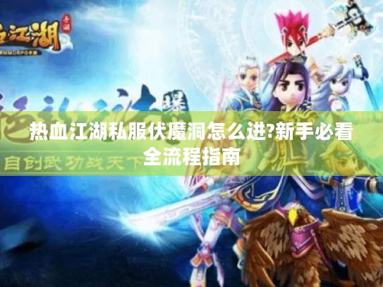 热血江湖私服伏魔洞怎么进?新手必看全流程指南 热血江湖私服伏魔洞怎么进?新手必看全流程指南
