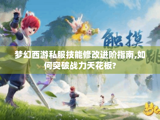 梦幻西游私服技能修改进阶指南,如何突破战力天花板? 梦幻西游私服技能修改进阶指南,如何突破战力天花板?