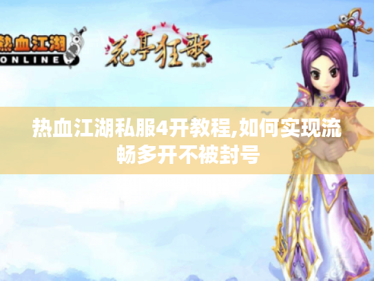 热血江湖私服4开教程,如何实现流畅多开不被封号