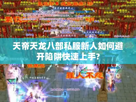 天帝天龙八部私服新人如何避开陷阱快速上手?
