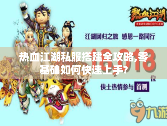 热血江湖私服搭建全攻略,零基础如何快速上手?