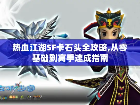 热血江湖SF卡石头全攻略,从零基础到高手速成指南 热血江湖SF卡石头全攻略,从零基础到高手速成指南