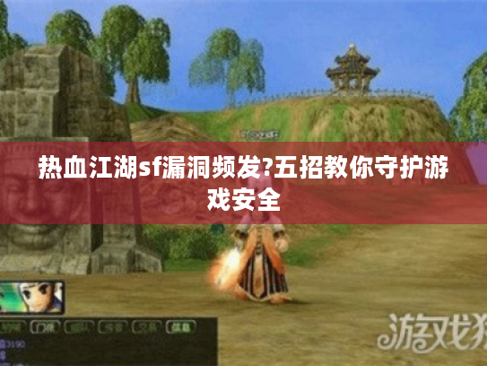 热血江湖sf漏洞频发?五招教你守护游戏安全 热血江湖sf漏洞频发?五招教你守护游戏安全