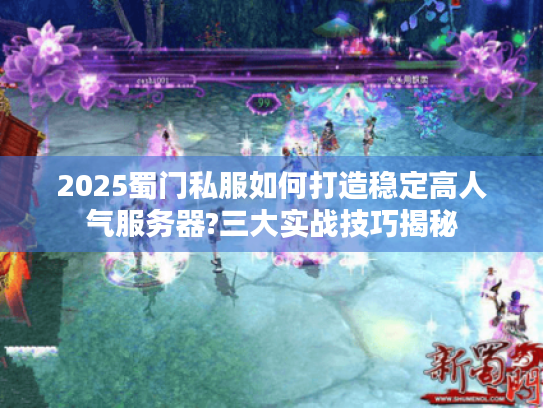 2025蜀门私服如何打造稳定高人气服务器?三大实战技巧揭秘 2025蜀门私服如何打造稳定高人气服务器?三大实战技巧揭秘