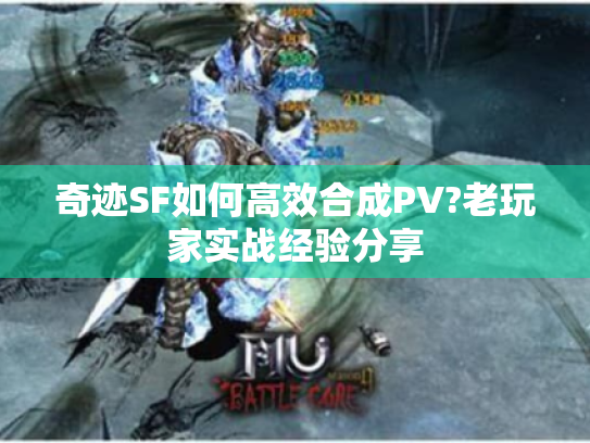 奇迹SF如何高效合成PV?老玩家实战经验分享 奇迹SF如何高效合成PV?老玩家实战经验分享
