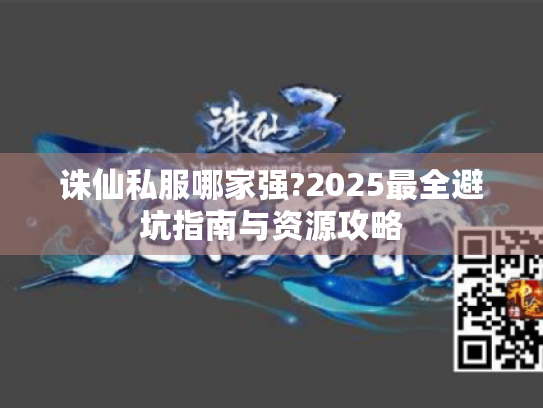 诛仙私服哪家强?2025最全避坑指南与资源攻略 诛仙私服哪家强?2025最全避坑指南与资源攻略