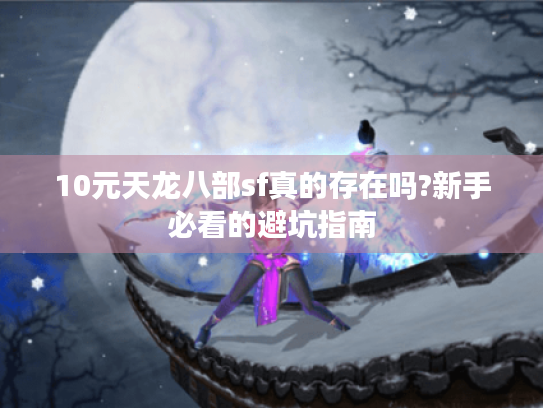 10元天龙八部sf真的存在吗?新手必看的避坑指南 10元天龙八部sf真的存在吗?新手必看的避坑指南