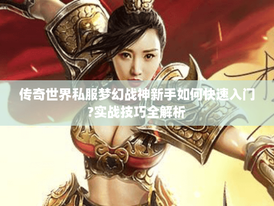 传奇世界私服梦幻战神新手如何快速入门?实战技巧全解析 传奇世界私服梦幻战神新手如何快速入门?实战技巧全解析