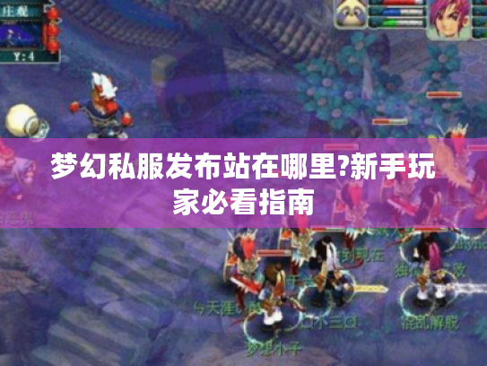 梦幻私服发布站在哪里?新手玩家必看指南 梦幻私服发布站在哪里?新手玩家必看指南