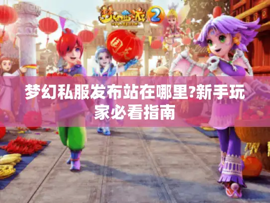 梦幻私服发布站在哪里?新手玩家必看指南 梦幻私服发布站在哪里?新手玩家必看指南