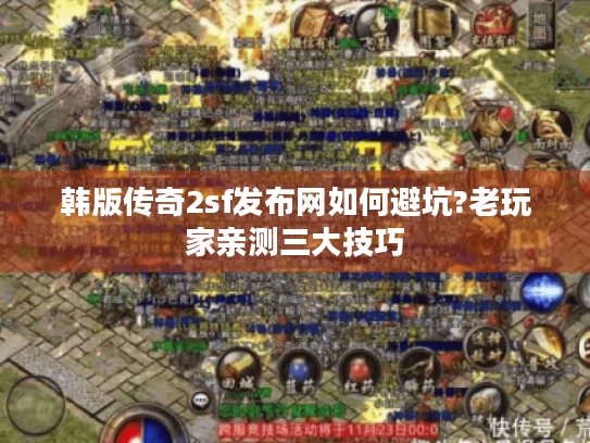 韩版传奇2sf发布网如何避坑?老玩家亲测三大技巧 韩版传奇2sf发布网如何避坑?老玩家亲测三大技巧