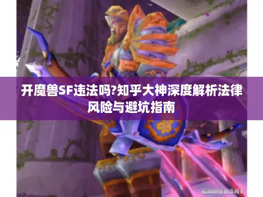 开魔兽SF违法吗?知乎大神深度解析法律风险与避坑指南 开魔兽SF违法吗?知乎大神深度解析法律风险与避坑指南