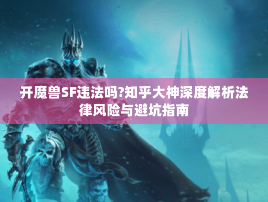 开魔兽SF违法吗?知乎大神深度解析法律风险与避坑指南 开魔兽SF违法吗?知乎大神深度解析法律风险与避坑指南