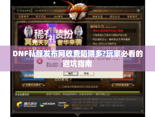 DNF私服发布网收费陷阱多?玩家必看的避坑指南 DNF私服发布网收费陷阱多?玩家必看的避坑指南