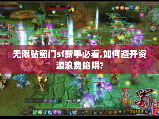 无限钻蜀门sf新手必看,如何避开资源浪费陷阱? 无限钻蜀门sf新手必看,如何避开资源浪费陷阱?