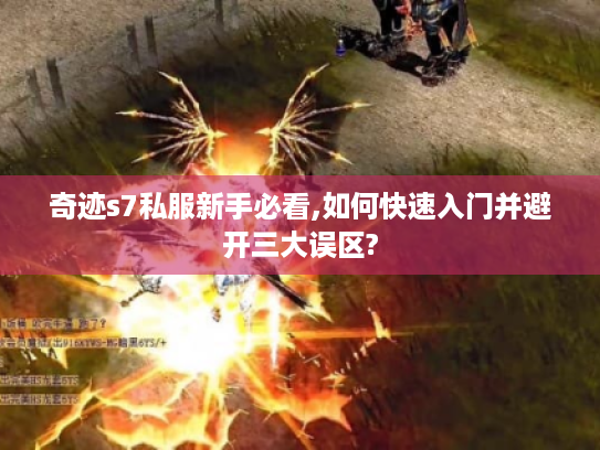 奇迹s7私服新手必看,如何快速入门并避开三大误区?