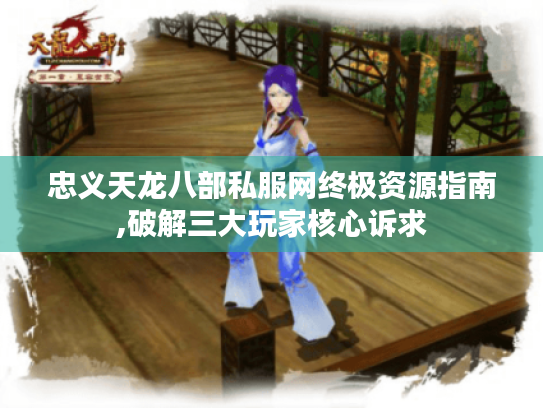 忠义天龙八部私服网终极资源指南,破解三大玩家核心诉求 忠义天龙八部私服网终极资源指南,破解三大玩家核心诉求